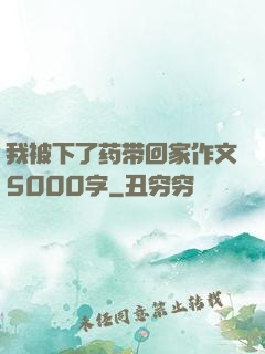 我被下了药带回家作文5000字