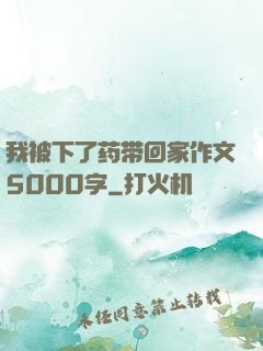 我被下了药带回家作文5000字