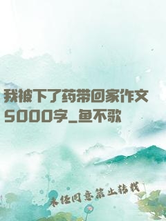 我被下了药带回家作文5000字