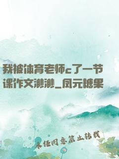 我被体育老师c了一节课作文渺渺