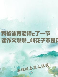 我被体育老师c了一节课作文渺渺