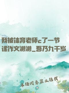 我被体育老师c了一节课作文渺渺