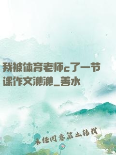 我被体育老师c了一节课作文渺渺
