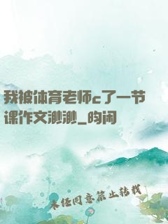 我被体育老师c了一节课作文渺渺