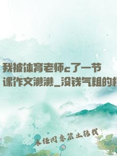 我被体育老师c了一节课作文渺渺