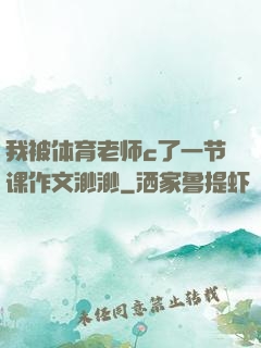我被体育老师c了一节课作文渺渺