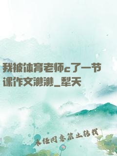 我被体育老师c了一节课作文渺渺