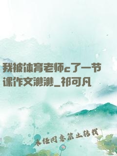 我被体育老师c了一节课作文渺渺