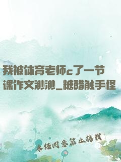 我被体育老师c了一节课作文渺渺