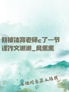 我被体育老师c了一节课作文渺渺
