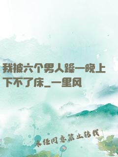 我被六个男人躁一晚上下不了床
