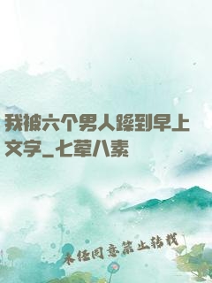 我被六个男人躁到早上文字