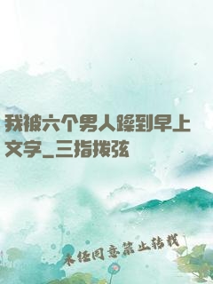 我被六个男人躁到早上文字