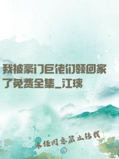 我被豪门巨佬们领回家了免费全集