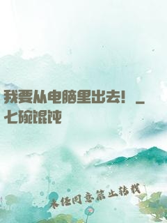我要从电脑里出去！
