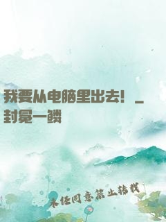 我要从电脑里出去！