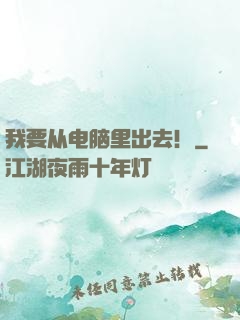 我要从电脑里出去！