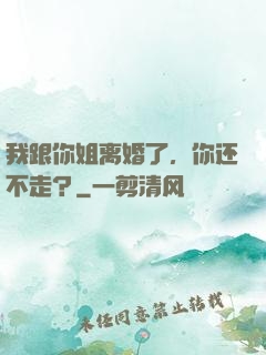我跟你姐离婚了，你还不走？
