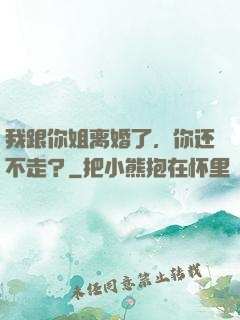 我跟你姐离婚了，你还不走？