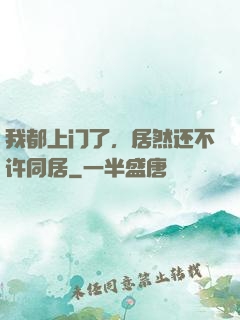 我都上门了，居然还不许同居