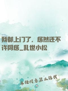 我都上门了，居然还不许同居