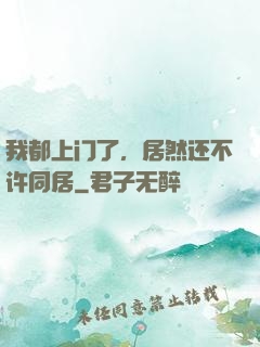 我都上门了，居然还不许同居