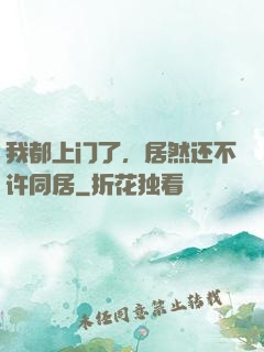 我都上门了，居然还不许同居