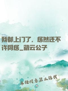 我都上门了，居然还不许同居