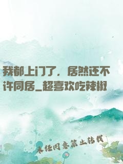 我都上门了，居然还不许同居