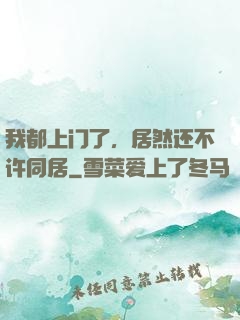 我都上门了，居然还不许同居