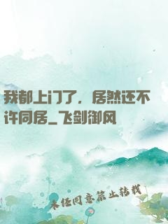 我都上门了，居然还不许同居