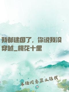 我都建国了，你说我没穿越