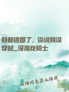 我都建国了，你说我没穿越