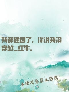 我都建国了，你说我没穿越