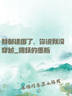 我都建国了，你说我没穿越