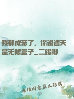 我都成帝了，你说遮天是无限盒子