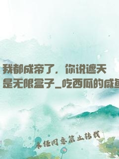 我都成帝了，你说遮天是无限盒子
