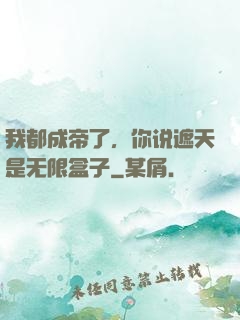 我都成帝了，你说遮天是无限盒子