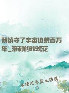 我镇守了宇宙边荒百万年