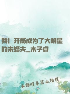 我！开局成为了大明星的未婚夫