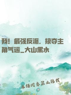 我！最强反派，掠夺主角气运