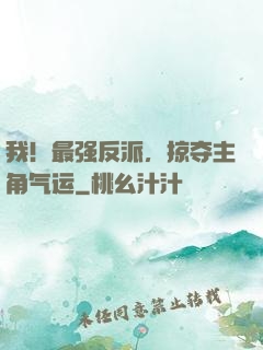 我！最强反派，掠夺主角气运