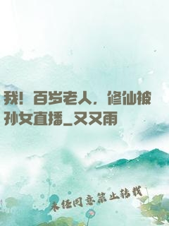 我！百岁老人，修仙被孙女直播