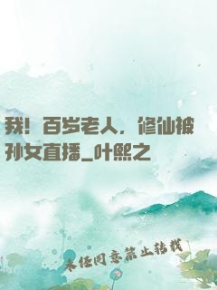 我！百岁老人，修仙被孙女直播