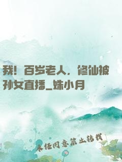 我！百岁老人，修仙被孙女直播