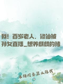 我！百岁老人，修仙被孙女直播