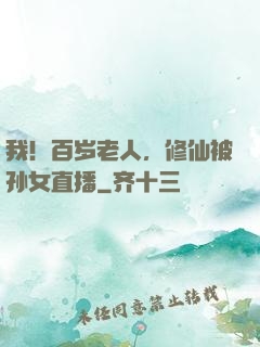 我！百岁老人，修仙被孙女直播