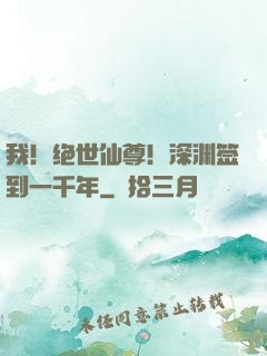 我！绝世仙尊！深渊签到一千年