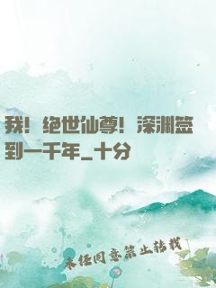 我！绝世仙尊！深渊签到一千年