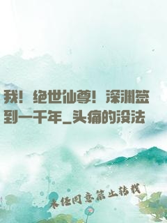 我！绝世仙尊！深渊签到一千年